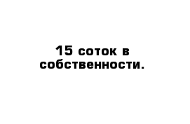 15 соток в собственности. 